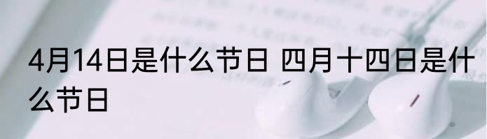 4月14日是什么节日 四月十四日是什么节日