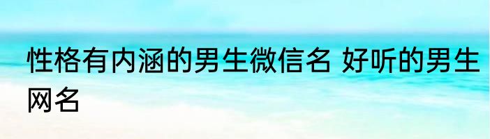 性格有内涵的男生微信名 好听的男生网名