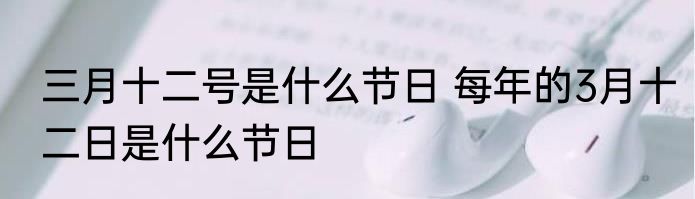 三月十二号是什么节日 每年的3月十二日是什么节日