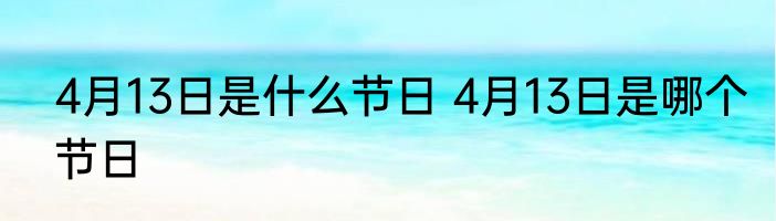 4月13日是什么节日 4月13日是哪个节日