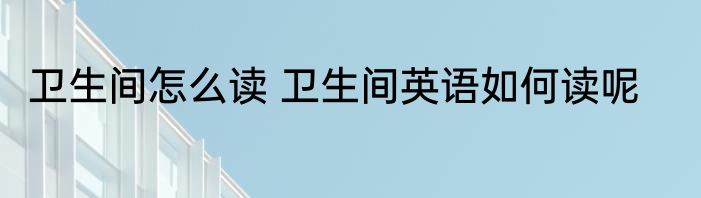 卫生间怎么读 卫生间英语如何读呢