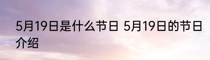 5月19日是什么节日 5月19日的节日介绍