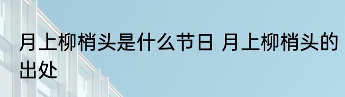 月上柳梢头是什么节日 月上柳梢头的出处