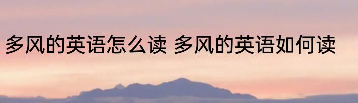 多风的英语怎么读 多风的英语如何读