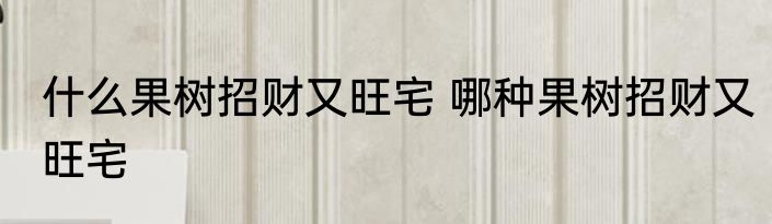 什么果树招财又旺宅 哪种果树招财又旺宅