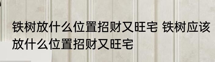 铁树放什么位置招财又旺宅 铁树应该放什么位置招财又旺宅
