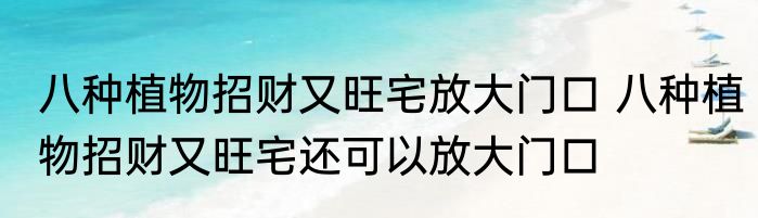八种植物招财又旺宅放大门口 八种植物招财又旺宅还可以放大门口
