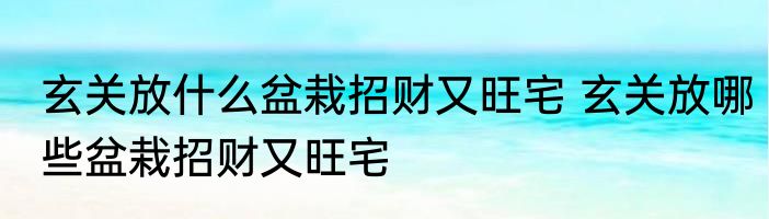 玄关放什么盆栽招财又旺宅 玄关放哪些盆栽招财又旺宅