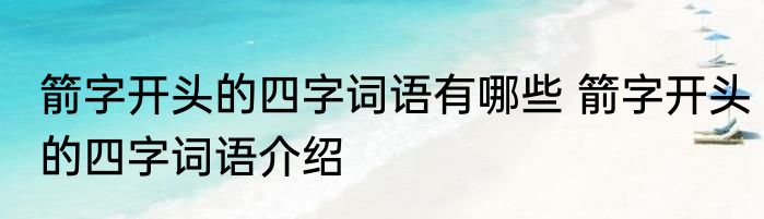 箭字开头的四字词语有哪些 箭字开头的四字词语介绍