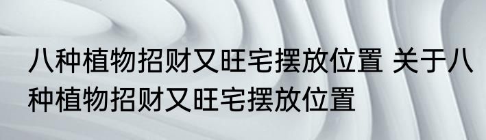八种植物招财又旺宅摆放位置 关于八种植物招财又旺宅摆放位置