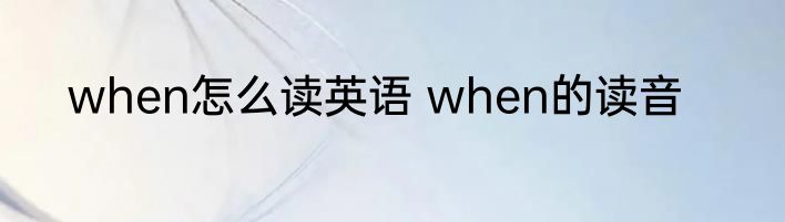 when怎么读英语 when的读音