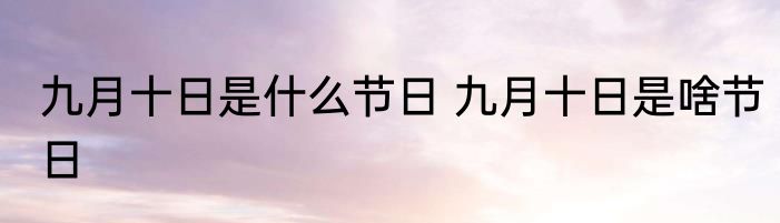 九月十日是什么节日 九月十日是啥节日