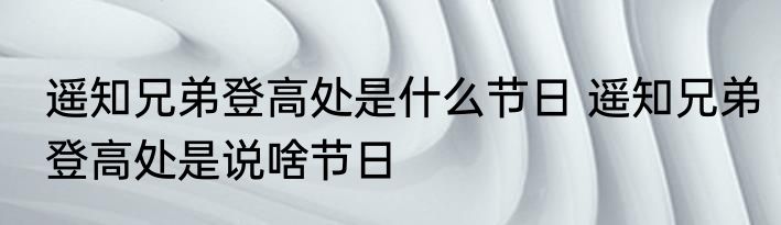 遥知兄弟登高处是什么节日 遥知兄弟登高处是说啥节日