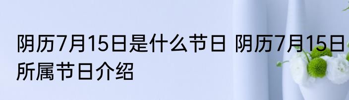 阴历7月15日是什么节日 阴历7月15日所属节日介绍