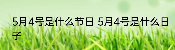 5月4号是什么节日 5月4号是什么日子