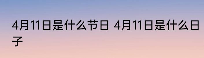 4月11日是什么节日 4月11日是什么日子