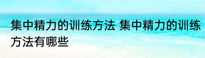 集中精力的训练方法 集中精力的训练方法有哪些