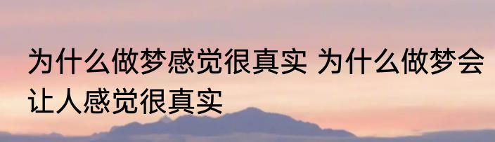 为什么做梦感觉很真实 为什么做梦会让人感觉很真实