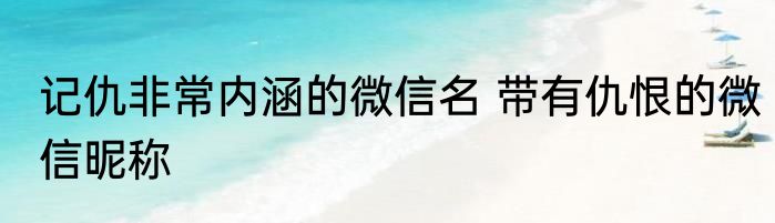 记仇非常内涵的微信名 带有仇恨的微信昵称