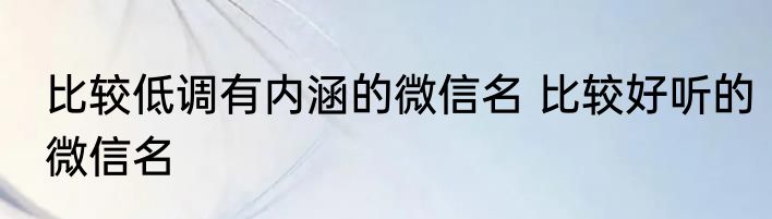 比较低调有内涵的微信名 比较好听的微信名
