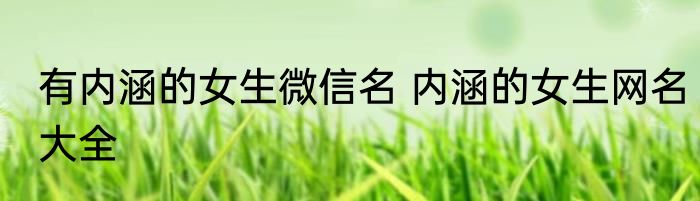 有内涵的女生微信名 内涵的女生网名大全