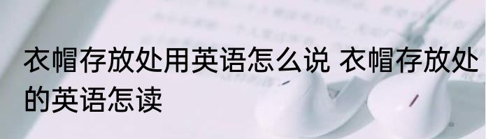 衣帽存放处用英语怎么说 衣帽存放处的英语怎读