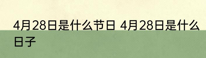 4月28日是什么节日 4月28日是什么日子