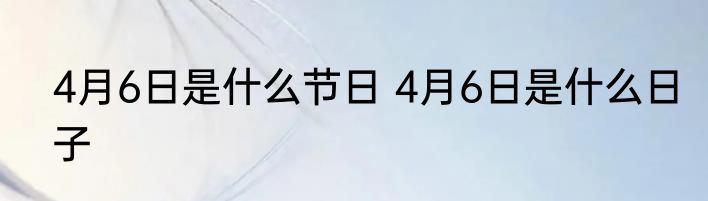 4月6日是什么节日 4月6日是什么日子