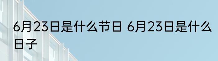 6月23日是什么节日 6月23日是什么日子