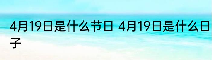 4月19日是什么节日 4月19日是什么日子