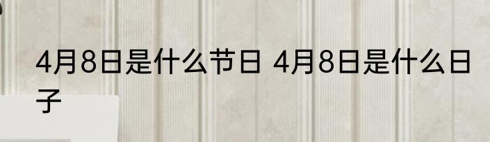 4月8日是什么节日 4月8日是什么日子