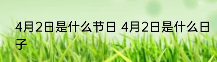 4月2日是什么节日 4月2日是什么日子