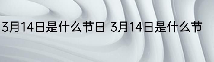 3月14日是什么节日 3月14日是什么节