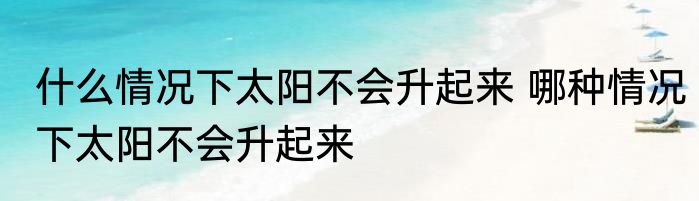 什么情况下太阳不会升起来 哪种情况下太阳不会升起来