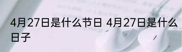 4月27日是什么节日 4月27日是什么日子