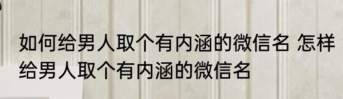 如何给男人取个有内涵的微信名 怎样给男人取个有内涵的微信名