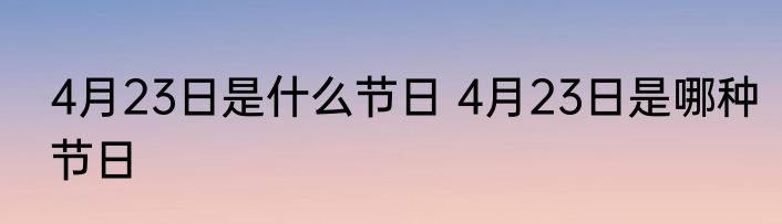 4月23日是什么节日 4月23日是哪种节日