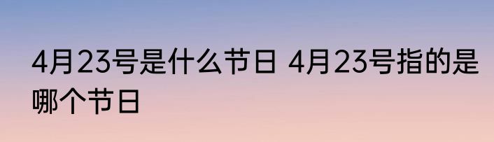 4月23号是什么节日 4月23号指的是哪个节日