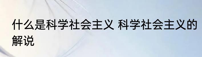 什么是科学社会主义 科学社会主义的解说
