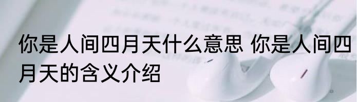 你是人间四月天什么意思 你是人间四月天的含义介绍