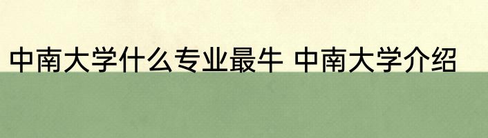 中南大学什么专业最牛 中南大学介绍