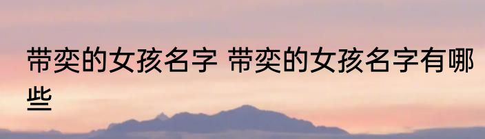 带奕的女孩名字 带奕的女孩名字有哪些