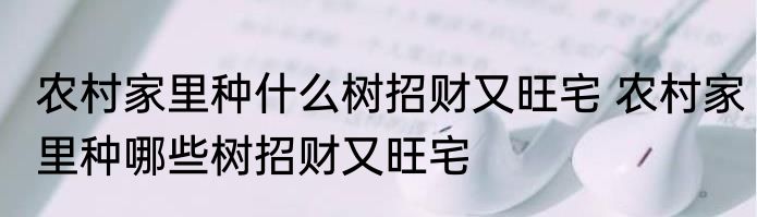 农村家里种什么树招财又旺宅 农村家里种哪些树招财又旺宅
