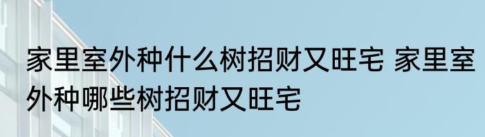 家里室外种什么树招财又旺宅 家里室外种哪些树招财又旺宅