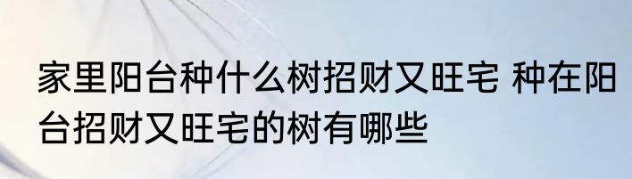 家里阳台种什么树招财又旺宅 种在阳台招财又旺宅的树有哪些