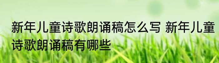 新年儿童诗歌朗诵稿怎么写 新年儿童诗歌朗诵稿有哪些