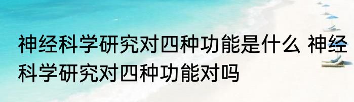 神经科学研究对四种功能是什么 神经科学研究对四种功能对吗
