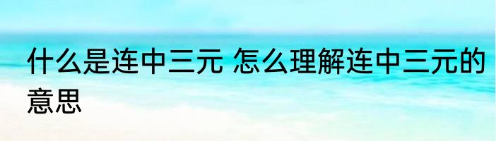 什么是连中三元 怎么理解连中三元的意思