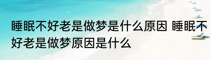 睡眠不好老是做梦是什么原因 睡眠不好老是做梦原因是什么
