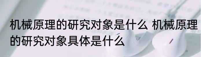 机械原理的研究对象是什么 机械原理的研究对象具体是什么